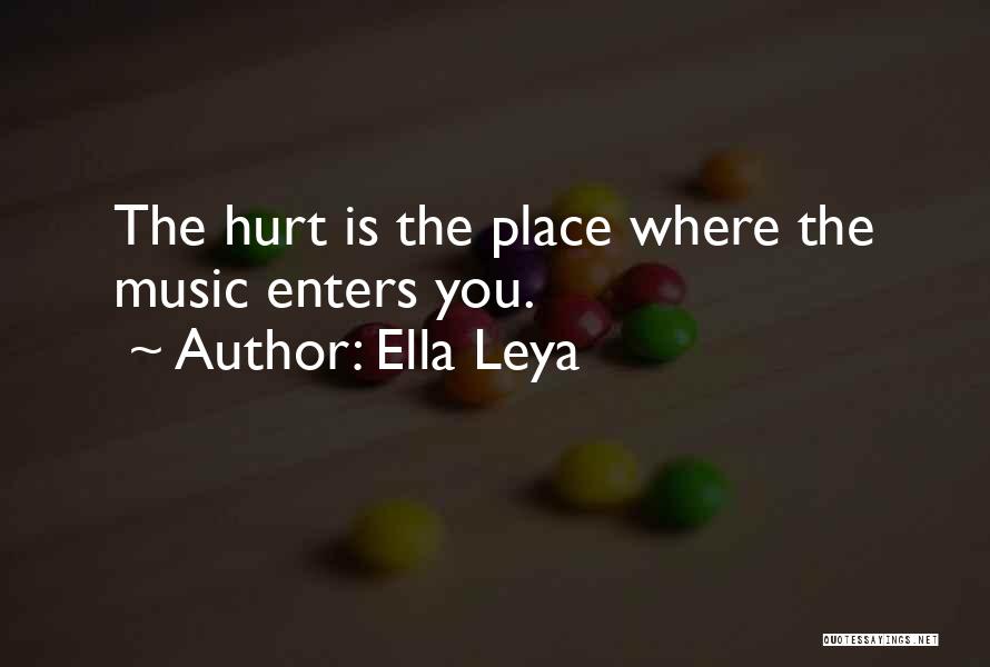 Ella Leya Quotes: The Hurt Is The Place Where The Music Enters You.