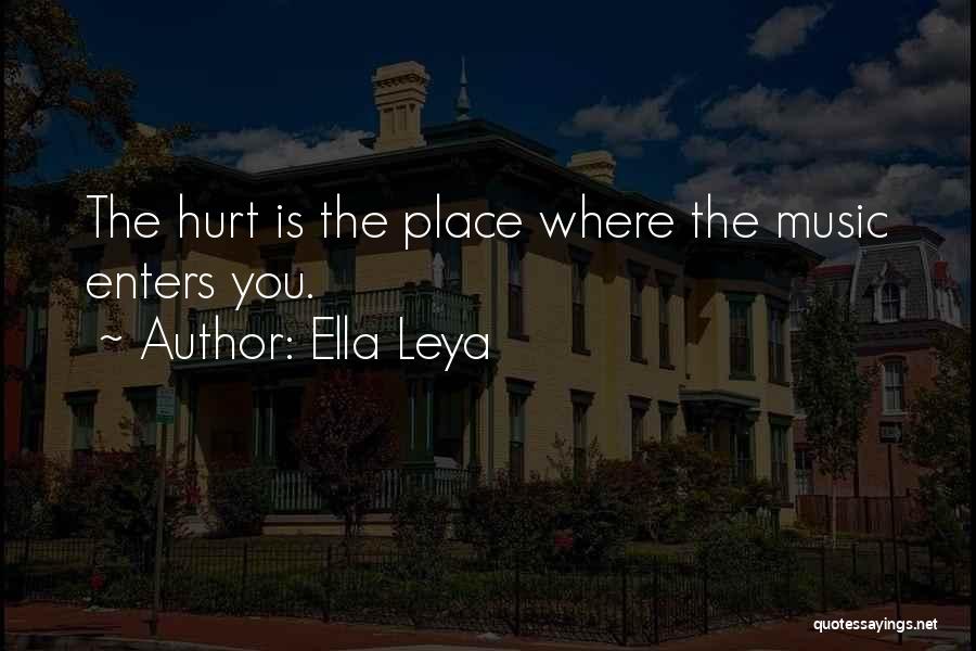 Ella Leya Quotes: The Hurt Is The Place Where The Music Enters You.