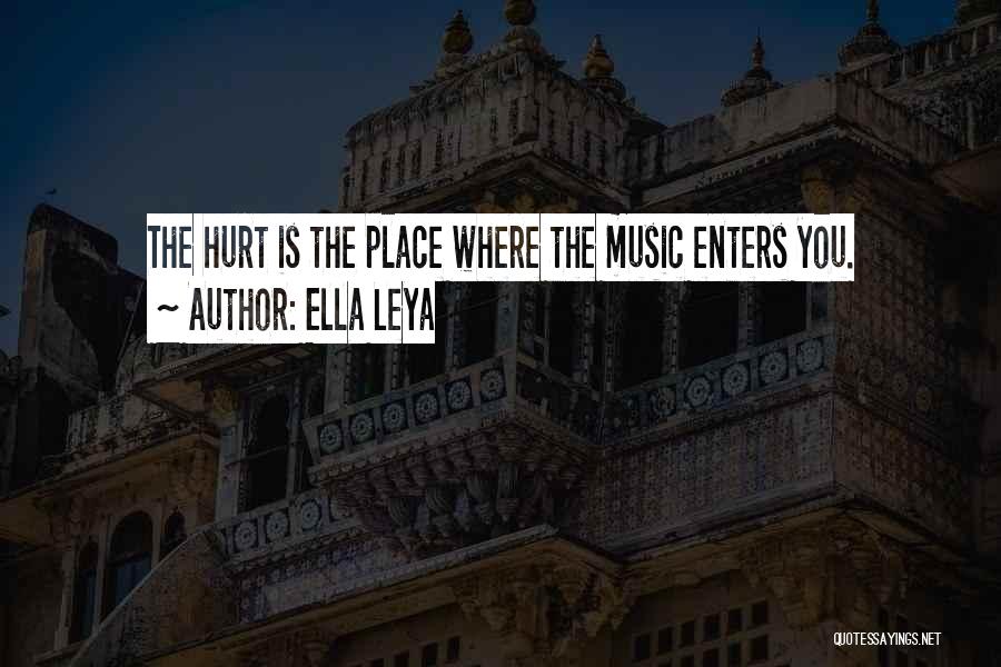 Ella Leya Quotes: The Hurt Is The Place Where The Music Enters You.