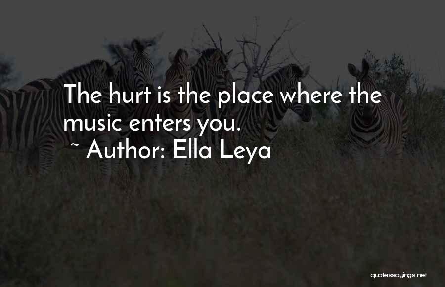 Ella Leya Quotes: The Hurt Is The Place Where The Music Enters You.