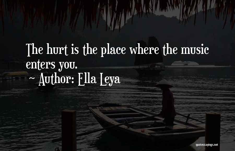 Ella Leya Quotes: The Hurt Is The Place Where The Music Enters You.