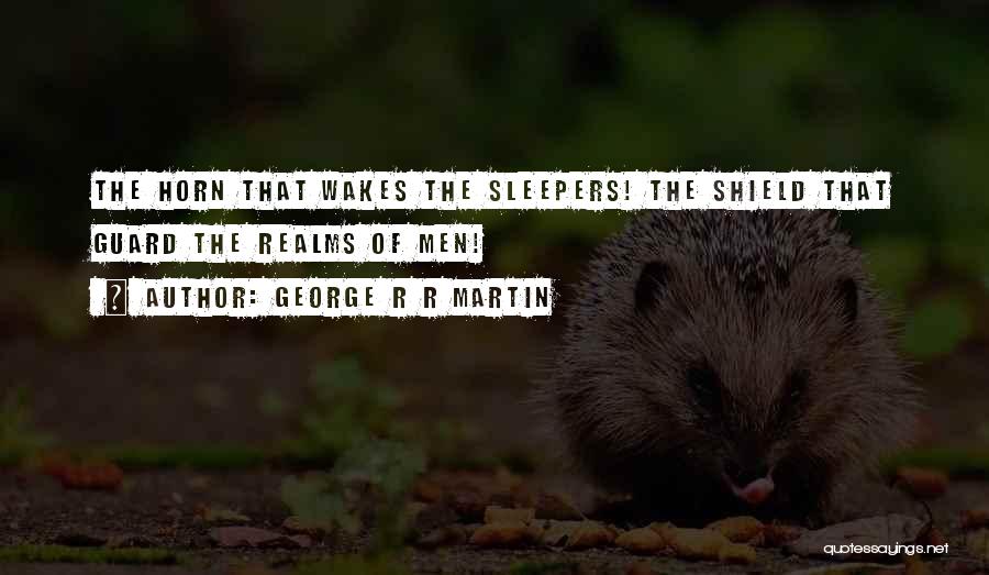 George R R Martin Quotes: The Horn That Wakes The Sleepers! The Shield That Guard The Realms Of Men!