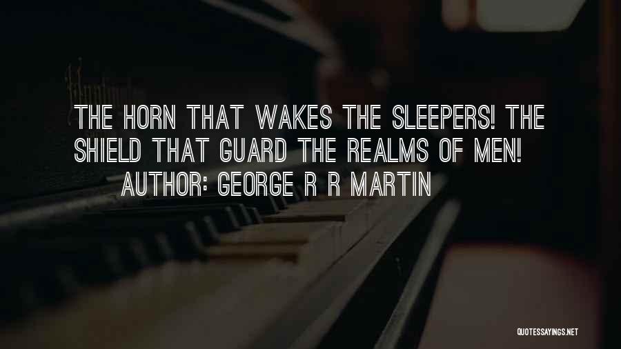George R R Martin Quotes: The Horn That Wakes The Sleepers! The Shield That Guard The Realms Of Men!
