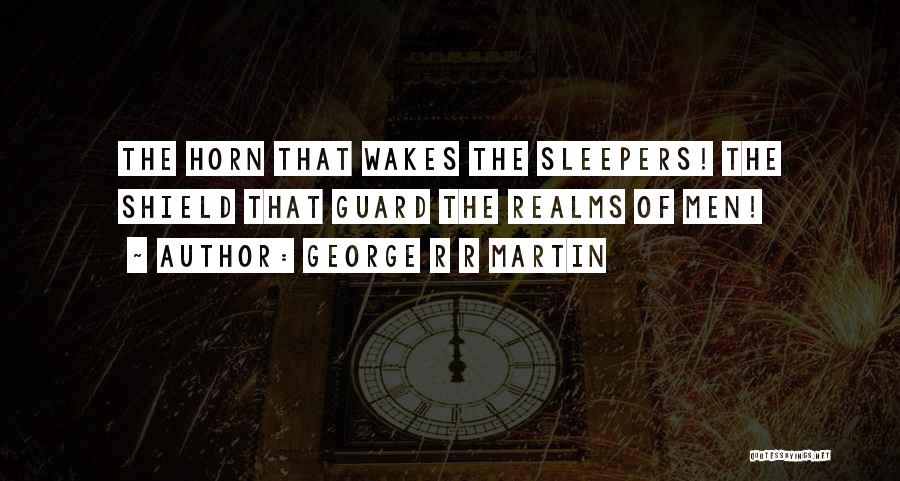 George R R Martin Quotes: The Horn That Wakes The Sleepers! The Shield That Guard The Realms Of Men!