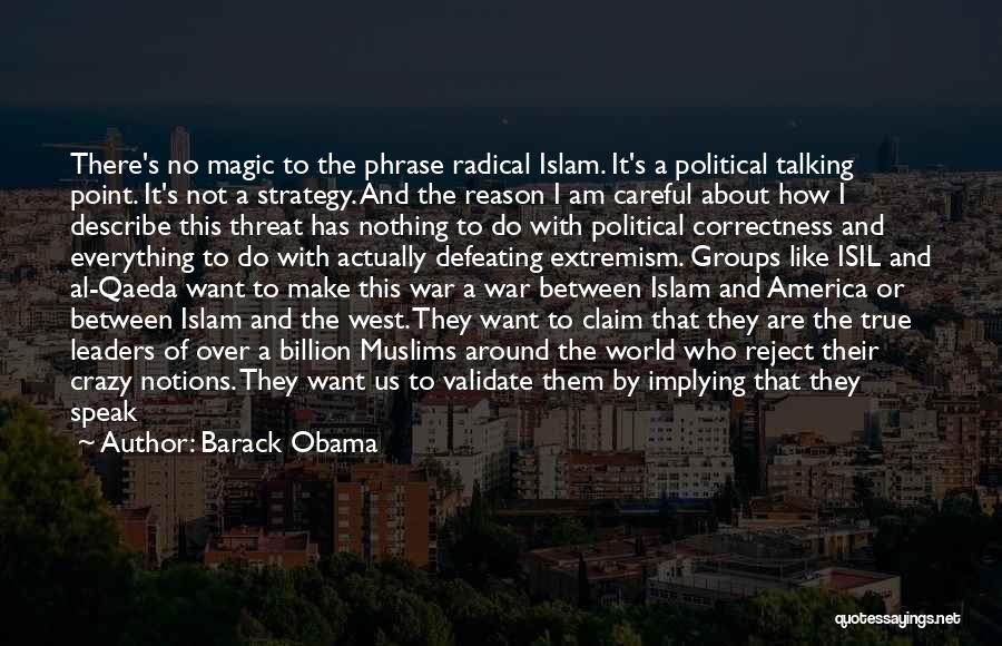 Barack Obama Quotes: There's No Magic To The Phrase Radical Islam. It's A Political Talking Point. It's Not A Strategy. And The Reason