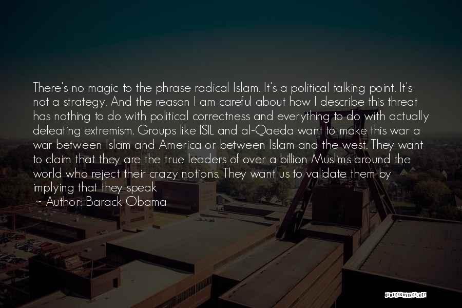 Barack Obama Quotes: There's No Magic To The Phrase Radical Islam. It's A Political Talking Point. It's Not A Strategy. And The Reason