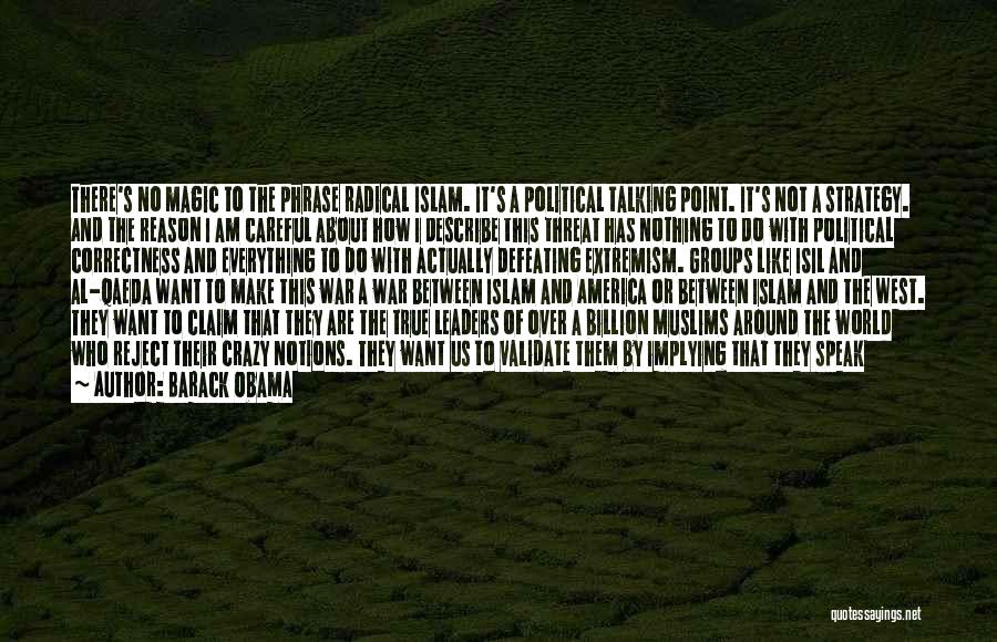 Barack Obama Quotes: There's No Magic To The Phrase Radical Islam. It's A Political Talking Point. It's Not A Strategy. And The Reason