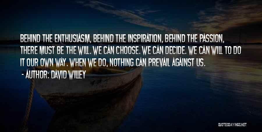 David Willey Quotes: Behind The Enthusiasm, Behind The Inspiration, Behind The Passion, There Must Be The Will. We Can Choose. We Can Decide.