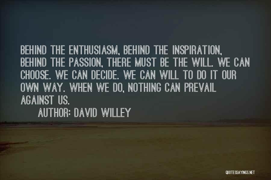 David Willey Quotes: Behind The Enthusiasm, Behind The Inspiration, Behind The Passion, There Must Be The Will. We Can Choose. We Can Decide.