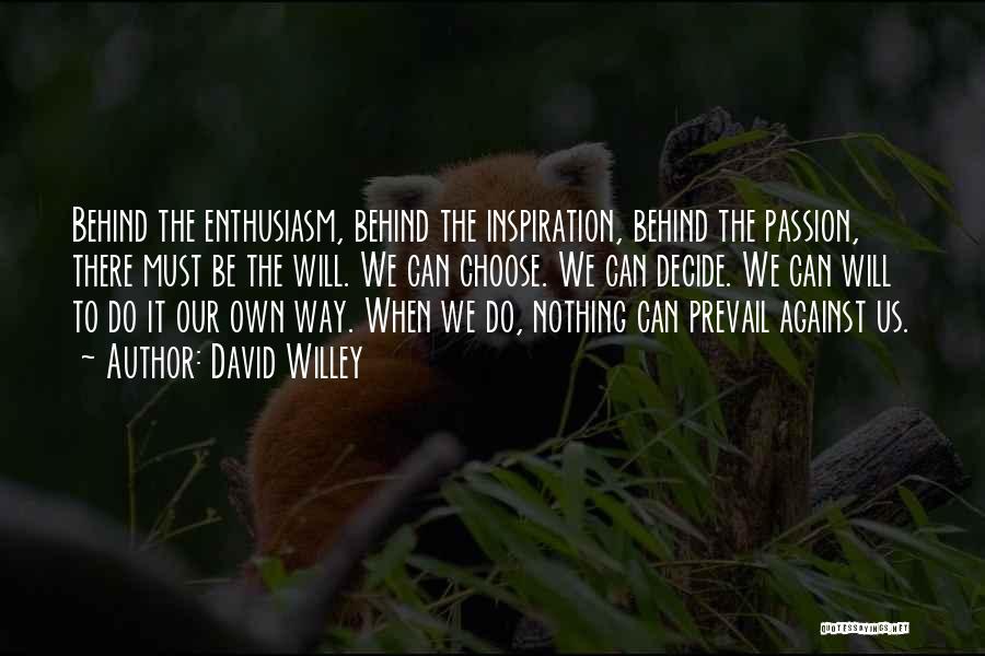 David Willey Quotes: Behind The Enthusiasm, Behind The Inspiration, Behind The Passion, There Must Be The Will. We Can Choose. We Can Decide.