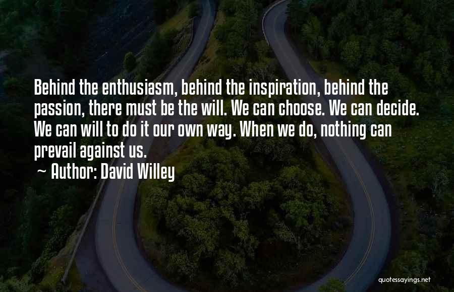 David Willey Quotes: Behind The Enthusiasm, Behind The Inspiration, Behind The Passion, There Must Be The Will. We Can Choose. We Can Decide.