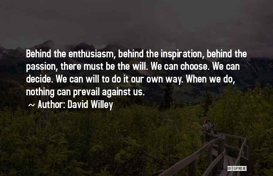 David Willey Quotes: Behind The Enthusiasm, Behind The Inspiration, Behind The Passion, There Must Be The Will. We Can Choose. We Can Decide.