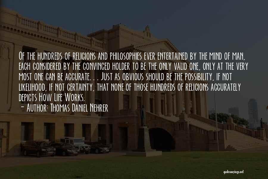 Thomas Daniel Nehrer Quotes: Of The Hundreds Of Religions And Philosophies Ever Entertained By The Mind Of Man, Each Considered By The Convinced Holder