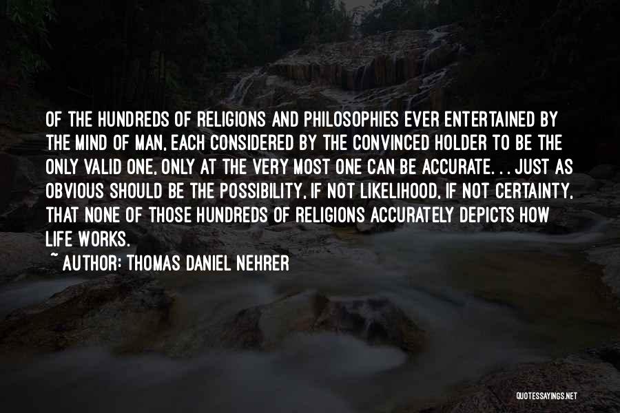 Thomas Daniel Nehrer Quotes: Of The Hundreds Of Religions And Philosophies Ever Entertained By The Mind Of Man, Each Considered By The Convinced Holder