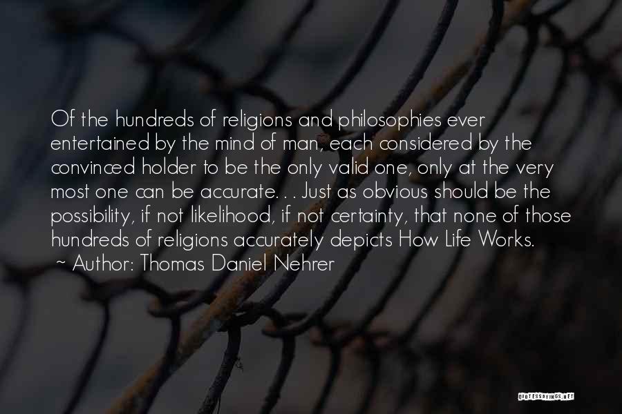 Thomas Daniel Nehrer Quotes: Of The Hundreds Of Religions And Philosophies Ever Entertained By The Mind Of Man, Each Considered By The Convinced Holder