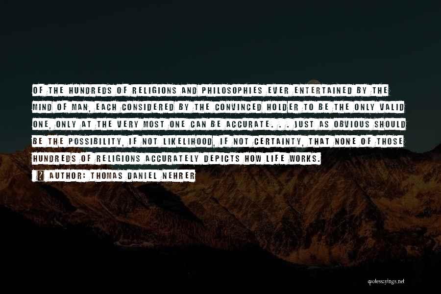 Thomas Daniel Nehrer Quotes: Of The Hundreds Of Religions And Philosophies Ever Entertained By The Mind Of Man, Each Considered By The Convinced Holder