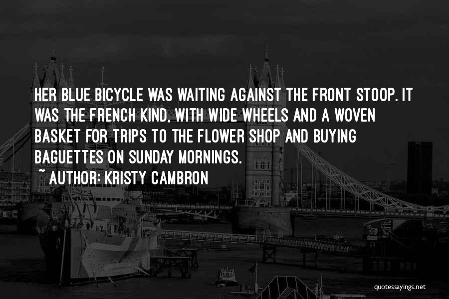 Kristy Cambron Quotes: Her Blue Bicycle Was Waiting Against The Front Stoop. It Was The French Kind, With Wide Wheels And A Woven