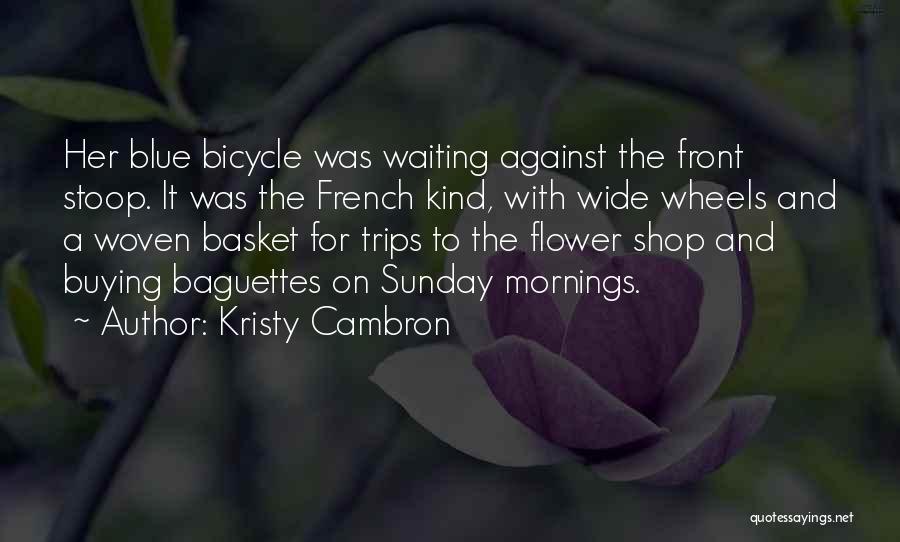 Kristy Cambron Quotes: Her Blue Bicycle Was Waiting Against The Front Stoop. It Was The French Kind, With Wide Wheels And A Woven