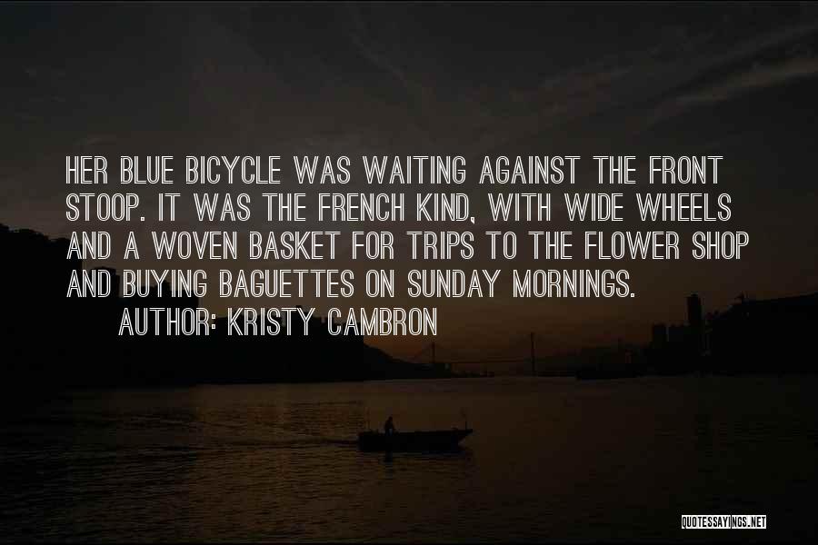 Kristy Cambron Quotes: Her Blue Bicycle Was Waiting Against The Front Stoop. It Was The French Kind, With Wide Wheels And A Woven