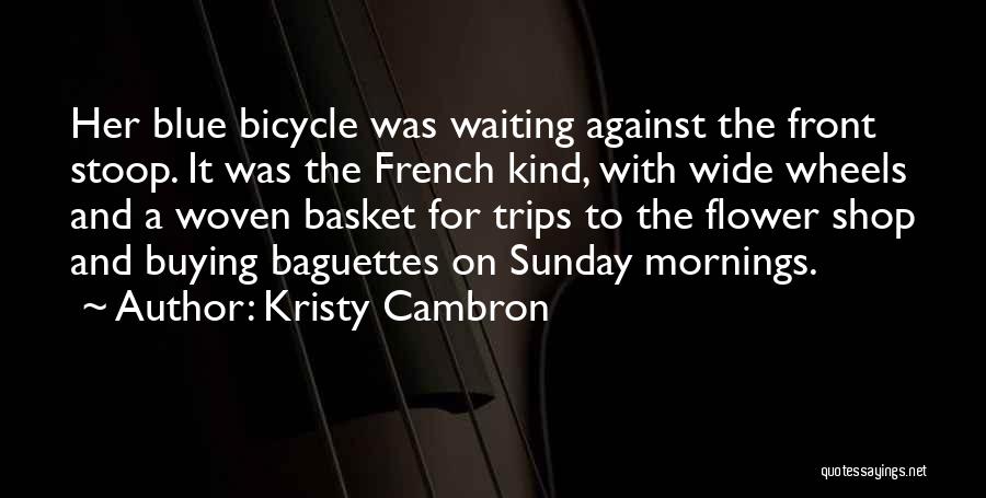 Kristy Cambron Quotes: Her Blue Bicycle Was Waiting Against The Front Stoop. It Was The French Kind, With Wide Wheels And A Woven