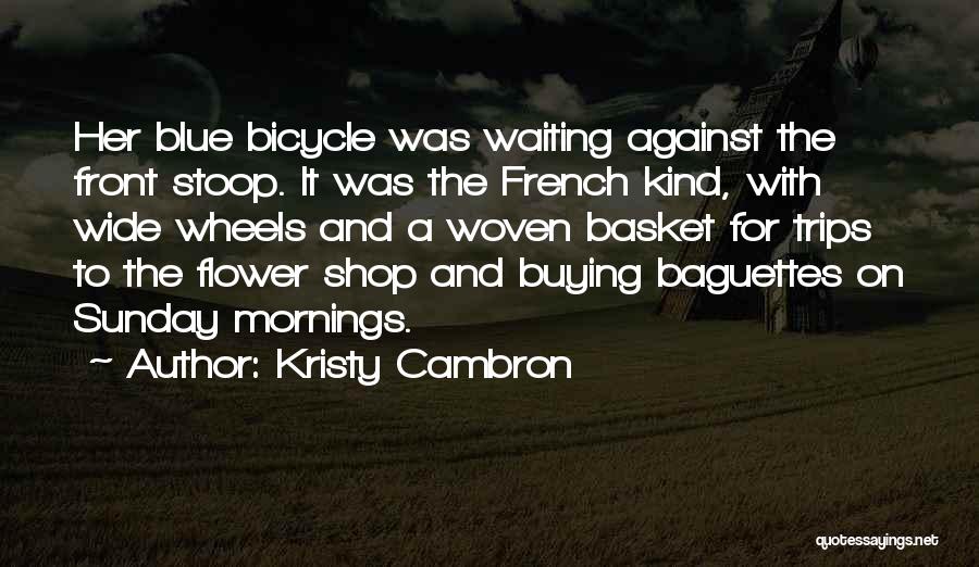 Kristy Cambron Quotes: Her Blue Bicycle Was Waiting Against The Front Stoop. It Was The French Kind, With Wide Wheels And A Woven