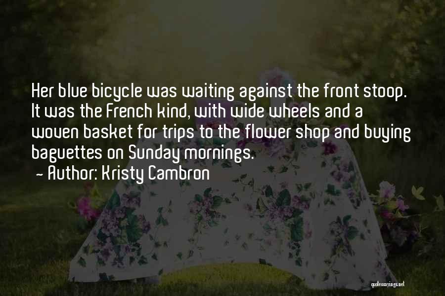 Kristy Cambron Quotes: Her Blue Bicycle Was Waiting Against The Front Stoop. It Was The French Kind, With Wide Wheels And A Woven