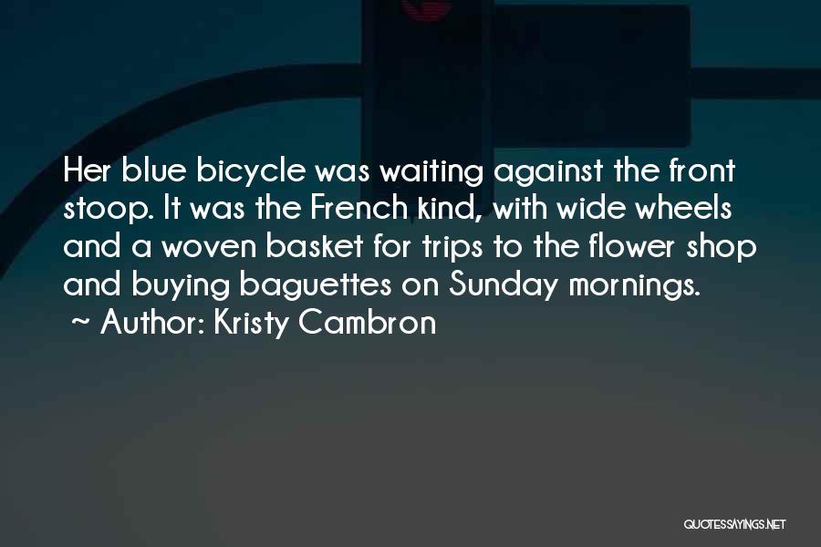 Kristy Cambron Quotes: Her Blue Bicycle Was Waiting Against The Front Stoop. It Was The French Kind, With Wide Wheels And A Woven