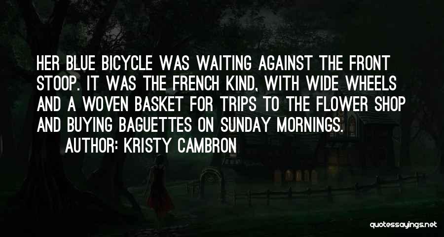 Kristy Cambron Quotes: Her Blue Bicycle Was Waiting Against The Front Stoop. It Was The French Kind, With Wide Wheels And A Woven