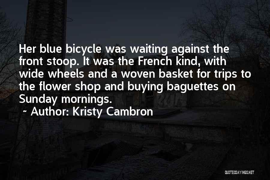 Kristy Cambron Quotes: Her Blue Bicycle Was Waiting Against The Front Stoop. It Was The French Kind, With Wide Wheels And A Woven