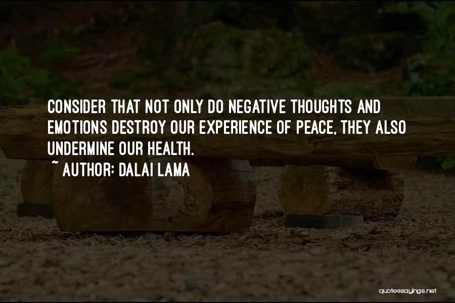 Dalai Lama Quotes: Consider That Not Only Do Negative Thoughts And Emotions Destroy Our Experience Of Peace, They Also Undermine Our Health.