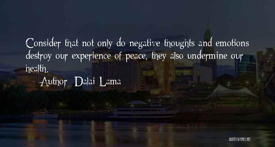 Dalai Lama Quotes: Consider That Not Only Do Negative Thoughts And Emotions Destroy Our Experience Of Peace, They Also Undermine Our Health.