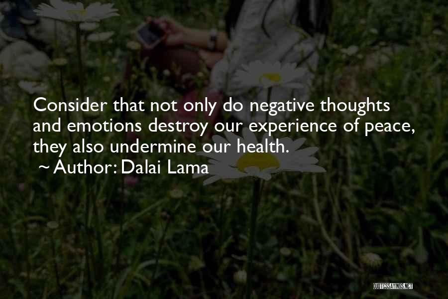 Dalai Lama Quotes: Consider That Not Only Do Negative Thoughts And Emotions Destroy Our Experience Of Peace, They Also Undermine Our Health.