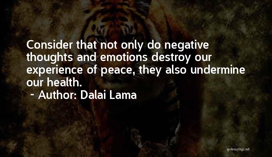Dalai Lama Quotes: Consider That Not Only Do Negative Thoughts And Emotions Destroy Our Experience Of Peace, They Also Undermine Our Health.