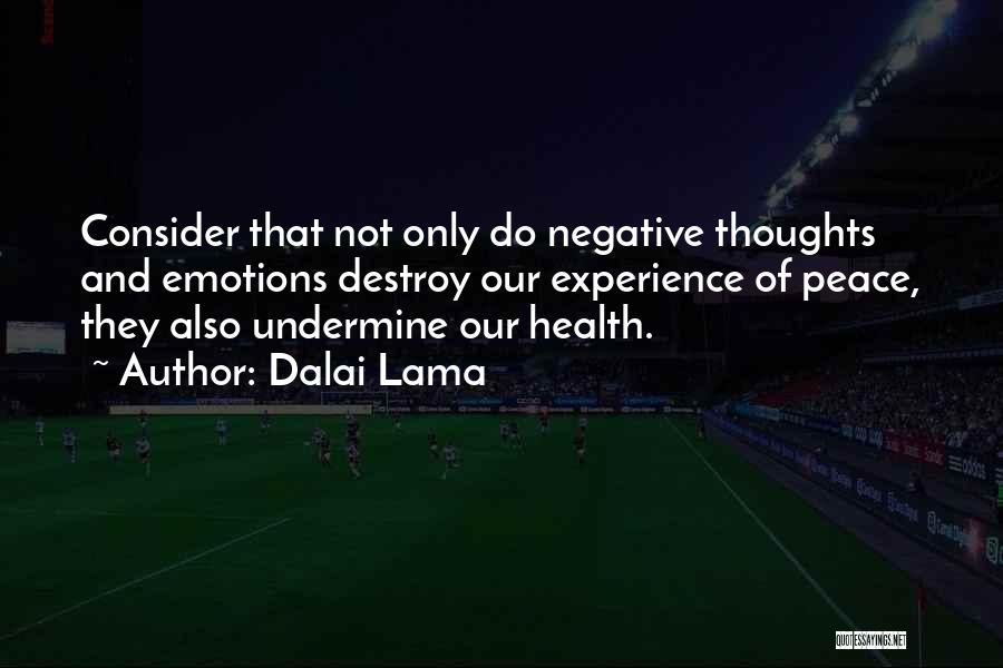 Dalai Lama Quotes: Consider That Not Only Do Negative Thoughts And Emotions Destroy Our Experience Of Peace, They Also Undermine Our Health.