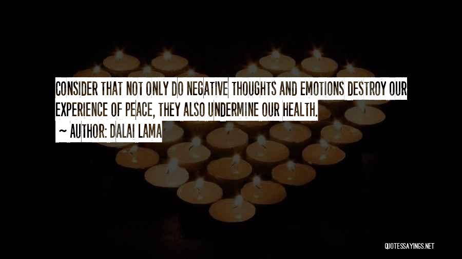 Dalai Lama Quotes: Consider That Not Only Do Negative Thoughts And Emotions Destroy Our Experience Of Peace, They Also Undermine Our Health.