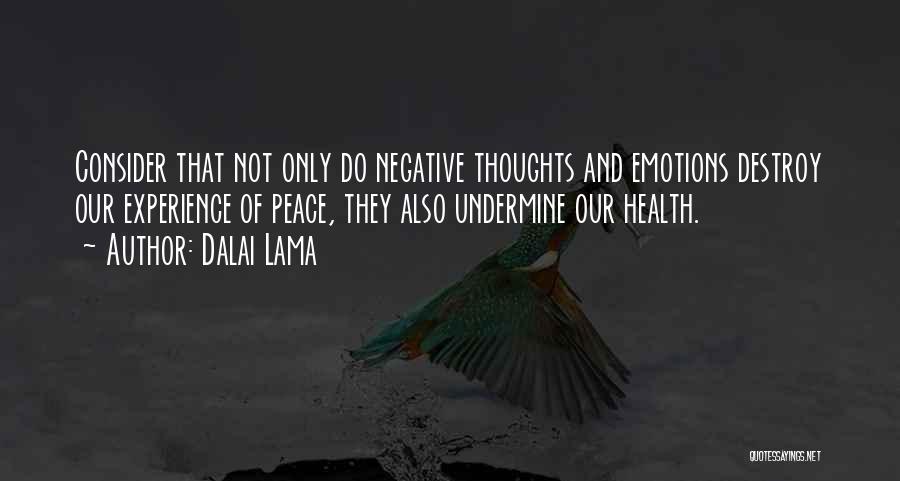 Dalai Lama Quotes: Consider That Not Only Do Negative Thoughts And Emotions Destroy Our Experience Of Peace, They Also Undermine Our Health.