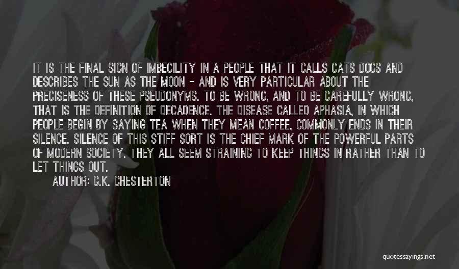 G.K. Chesterton Quotes: It Is The Final Sign Of Imbecility In A People That It Calls Cats Dogs And Describes The Sun As