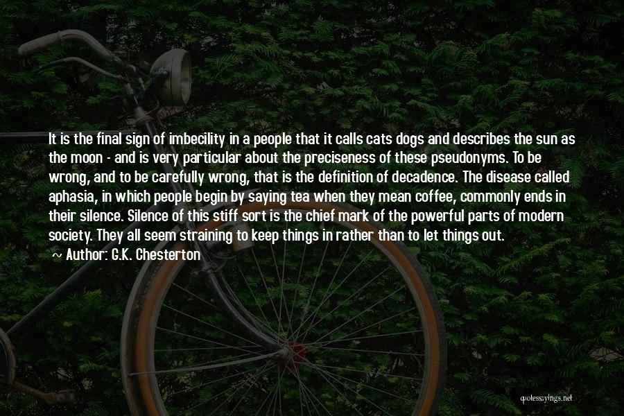 G.K. Chesterton Quotes: It Is The Final Sign Of Imbecility In A People That It Calls Cats Dogs And Describes The Sun As