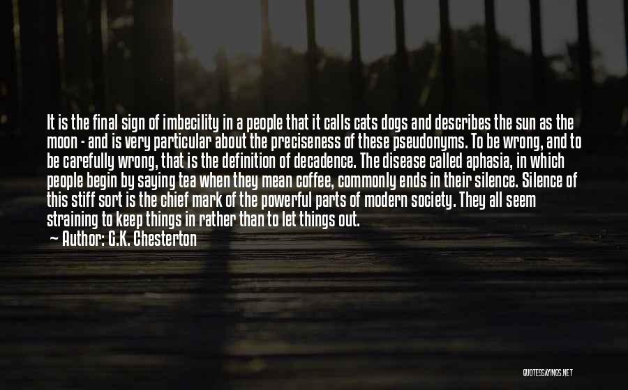 G.K. Chesterton Quotes: It Is The Final Sign Of Imbecility In A People That It Calls Cats Dogs And Describes The Sun As