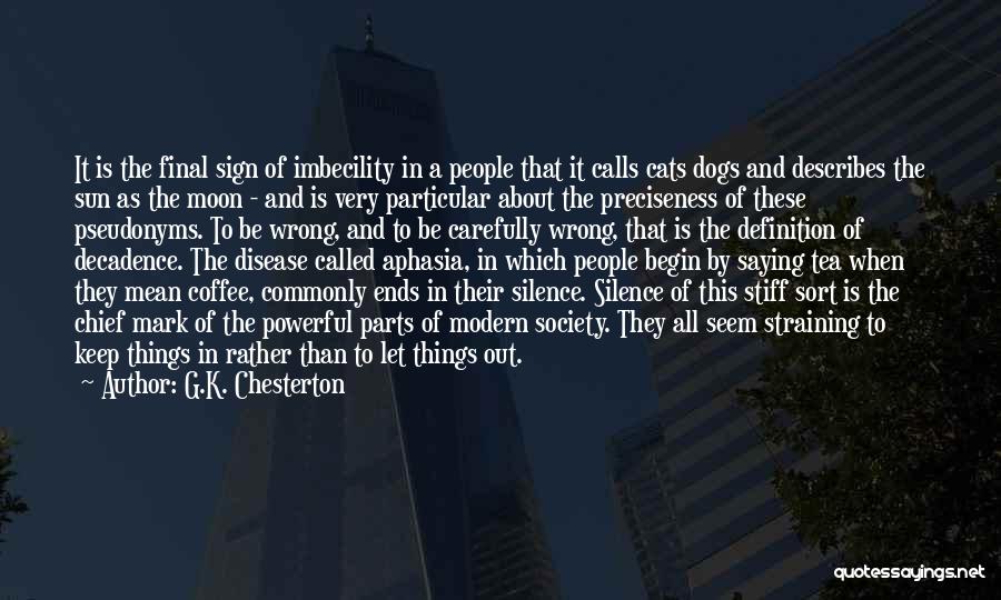 G.K. Chesterton Quotes: It Is The Final Sign Of Imbecility In A People That It Calls Cats Dogs And Describes The Sun As