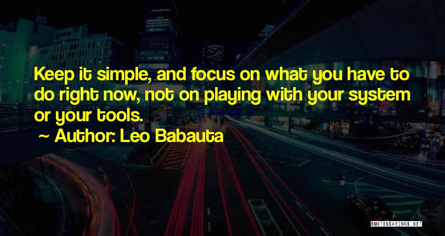 Leo Babauta Quotes: Keep It Simple, And Focus On What You Have To Do Right Now, Not On Playing With Your System Or