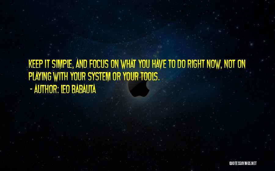 Leo Babauta Quotes: Keep It Simple, And Focus On What You Have To Do Right Now, Not On Playing With Your System Or