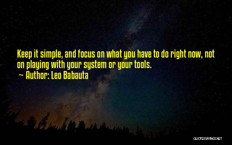 Leo Babauta Quotes: Keep It Simple, And Focus On What You Have To Do Right Now, Not On Playing With Your System Or