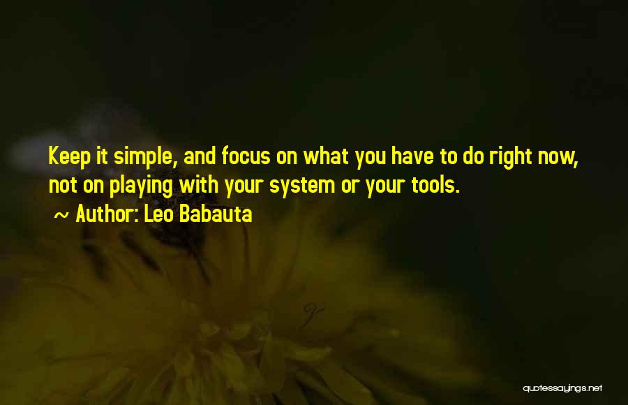 Leo Babauta Quotes: Keep It Simple, And Focus On What You Have To Do Right Now, Not On Playing With Your System Or