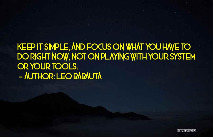 Leo Babauta Quotes: Keep It Simple, And Focus On What You Have To Do Right Now, Not On Playing With Your System Or