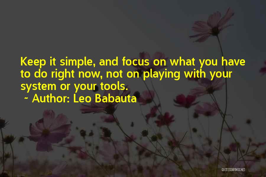 Leo Babauta Quotes: Keep It Simple, And Focus On What You Have To Do Right Now, Not On Playing With Your System Or