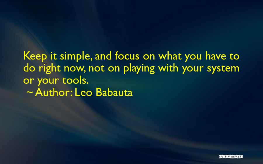 Leo Babauta Quotes: Keep It Simple, And Focus On What You Have To Do Right Now, Not On Playing With Your System Or