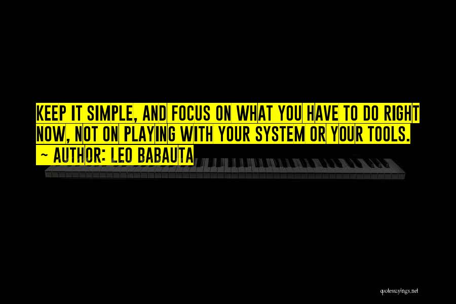 Leo Babauta Quotes: Keep It Simple, And Focus On What You Have To Do Right Now, Not On Playing With Your System Or