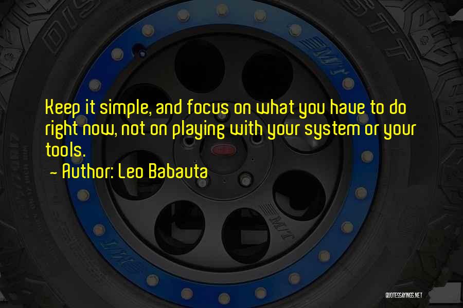 Leo Babauta Quotes: Keep It Simple, And Focus On What You Have To Do Right Now, Not On Playing With Your System Or