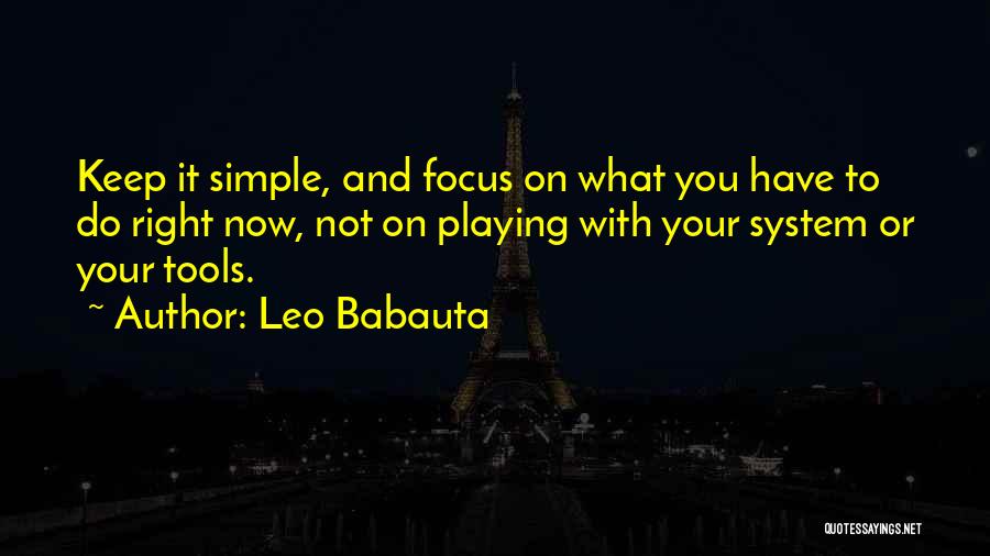 Leo Babauta Quotes: Keep It Simple, And Focus On What You Have To Do Right Now, Not On Playing With Your System Or